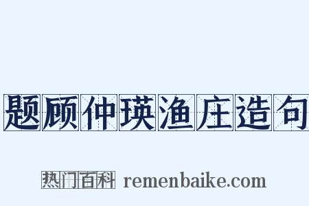 题顾仲瑛渔庄造句是什么意思的图片
